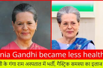 Sonia Gandhi became less healthy:- दिल्ली के गंगा राम अस्पताल में भर्ती, गैस्ट्रिक समस्या का इलाज जारी