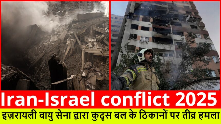 Iran-Israel conflict 2025 :- इज़रायली वायु सेना द्वारा कुद्स बल के ठिकानों पर तीव्र हमला