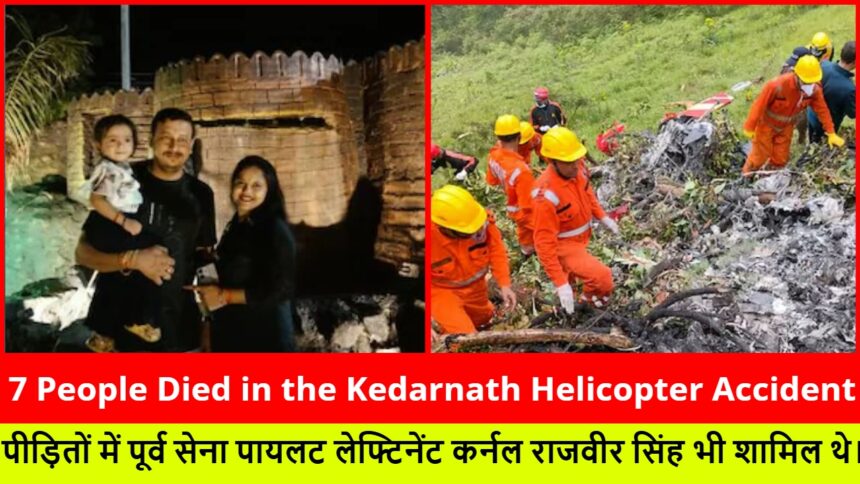 7 People Died in the Kedarnath Helicopter Accident :- पीड़ितों में पूर्व सेना पायलट लेफ्टिनेंट कर्नल राजवीर सिंह भी शामिल थे।