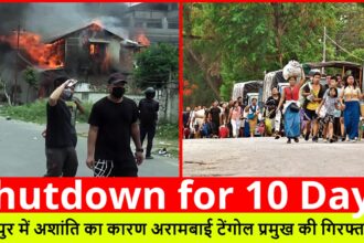 Shutdown for 10 Days :- मणिपुर में अशांति का कारण अरामबाई टेंगोल प्रमुख की गिरफ्तारी है