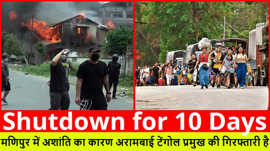 Shutdown for 10 Days :- मणिपुर में अशांति का कारण अरामबाई टेंगोल प्रमुख की गिरफ्तारी है